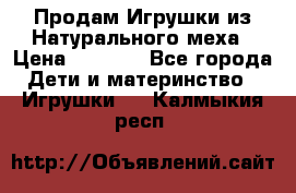 Продам Игрушки из Натурального меха › Цена ­ 1 000 - Все города Дети и материнство » Игрушки   . Калмыкия респ.